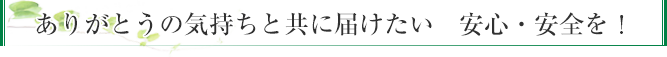 ありがとうの気持ちと共に届けたい 安心・安全を！